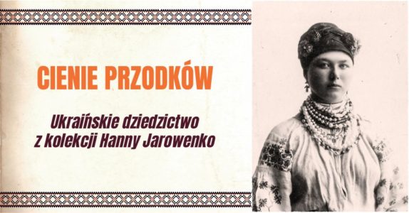 Cienie przodków. Ukraińskie dziedzictwo z kolekcji Hanny Jarowenko